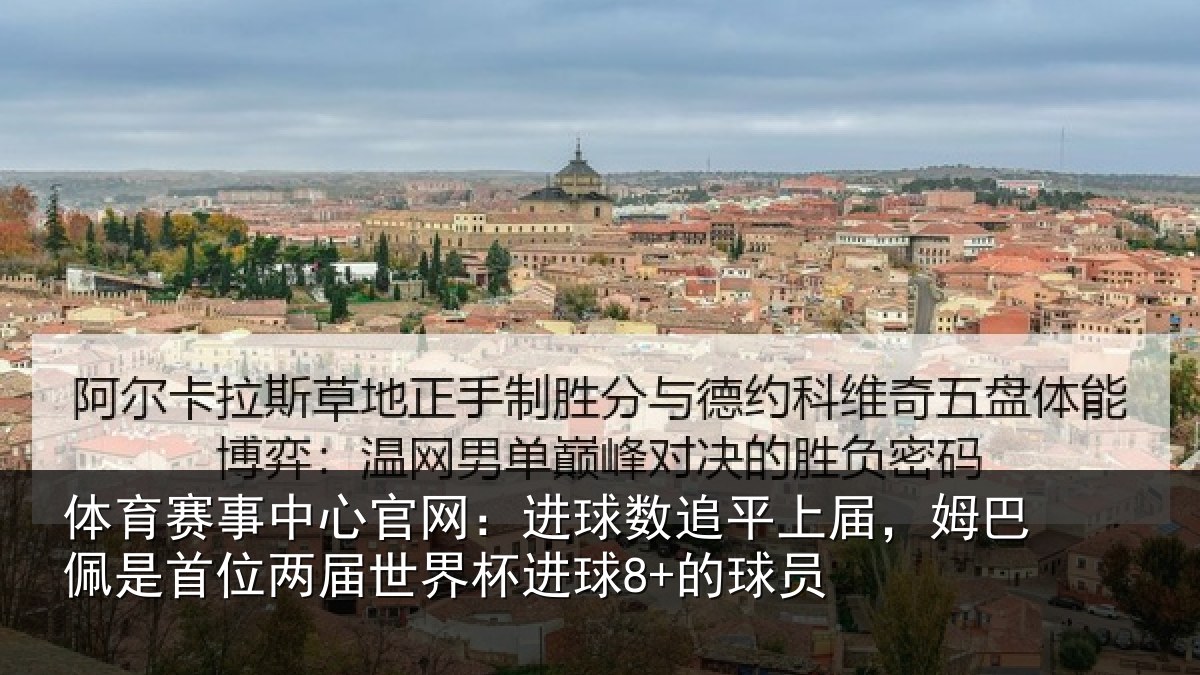 体育赛事中心官网:进球数追平上届,姆巴佩是首位两届世界杯进球8+的球员