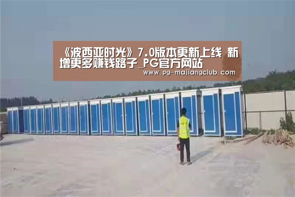 《波西亚时光》7.0版本更新上线 新增更多赚钱路子_PG官方网站(图2) PG麻将登录入口