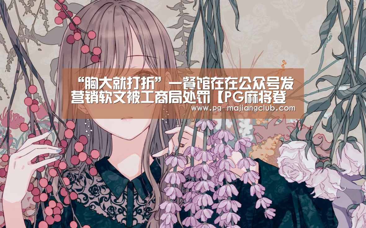 “胸大就打折”一餐馆在在公众号发营销软文被工商局处罚【PG麻将登录入口】(图1) PG麻将登录入口