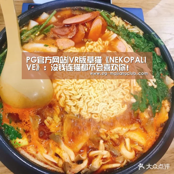 PG官方网站|VR版草猫《NEKOPALIVE》:没钱连猫都不会喜欢你!(图1) PG电子登录入口